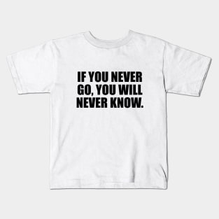 If you never go, you will never know Kids T-Shirt